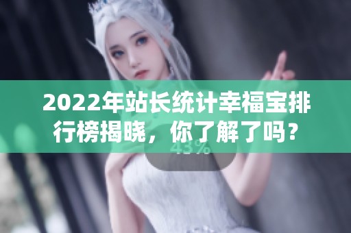 2022年站长统计幸福宝排行榜揭晓，你了解了吗？
