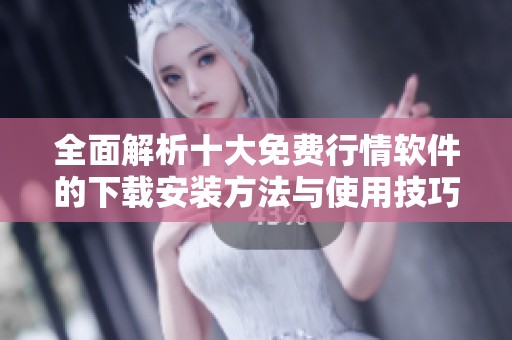 全面解析十大免费行情软件的下载安装方法与使用技巧