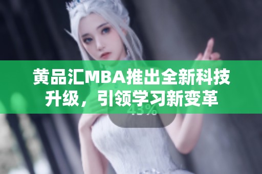 黄品汇MBA推出全新科技升级，引领学习新变革
