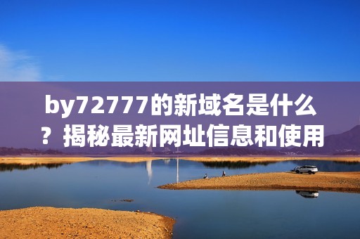 by72777的新域名是什么？揭秘最新网址信息和使用方法