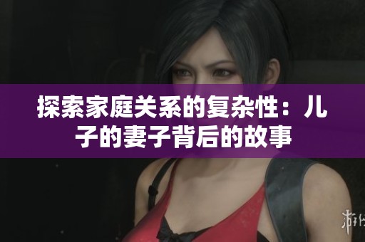 探索家庭关系的复杂性：儿子的妻子背后的故事