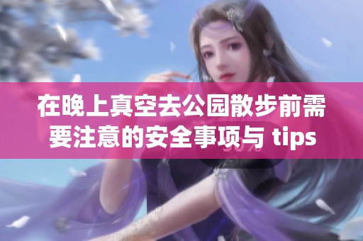 在晚上真空去公园散步前需要注意的安全事项与 tips