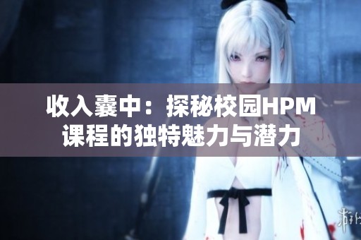 收入囊中：探秘校园HPM课程的独特魅力与潜力