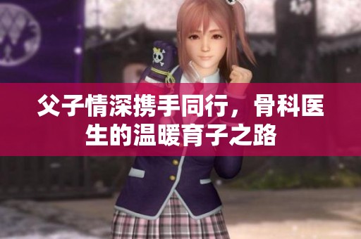 父子情深携手同行，骨科医生的温暖育子之路