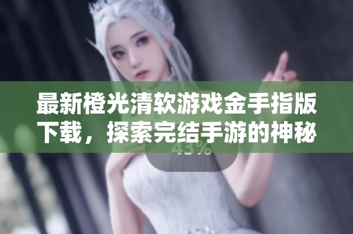 最新橙光清软游戏金手指版下载，探索完结手游的神秘世界