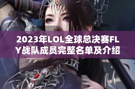 2023年LOL全球总决赛FLY战队成员完整名单及介绍