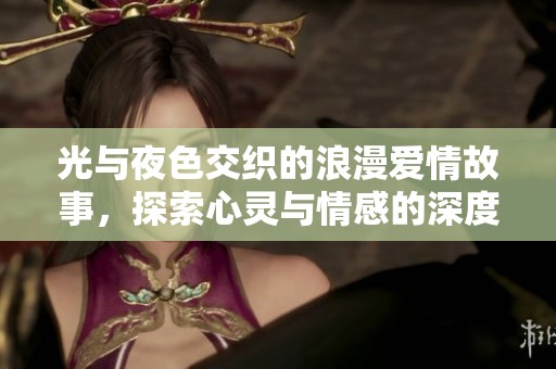 光与夜色交织的浪漫爱情故事，探索心灵与情感的深度之旅