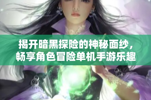 揭开暗黑探险的神秘面纱，畅享角色冒险单机手游乐趣