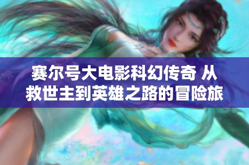 赛尔号大电影科幻传奇 从救世主到英雄之路的冒险旅程
