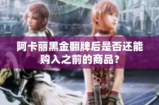阿卡丽黑金翻牌后是否还能购入之前的商品？