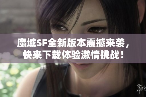 魔域SF全新版本震撼来袭，快来下载体验激情挑战！