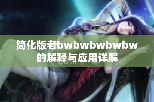 简化版老bwbwbwbwbw的解释与应用详解