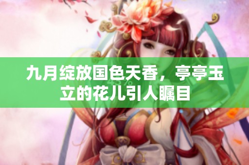 九月绽放国色天香，亭亭玉立的花儿引人瞩目