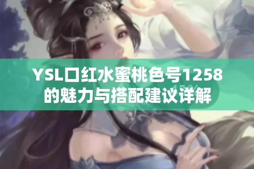 YSL口红水蜜桃色号1258的魅力与搭配建议详解