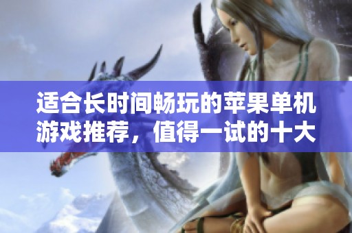 适合长时间畅玩的苹果单机游戏推荐，值得一试的十大耐玩之选
