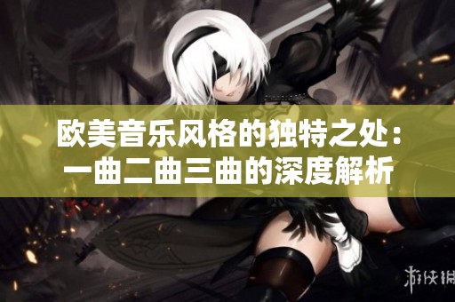 欧美音乐风格的独特之处：一曲二曲三曲的深度解析
