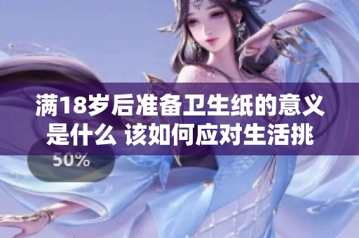 满18岁后准备卫生纸的意义是什么 该如何应对生活挑战