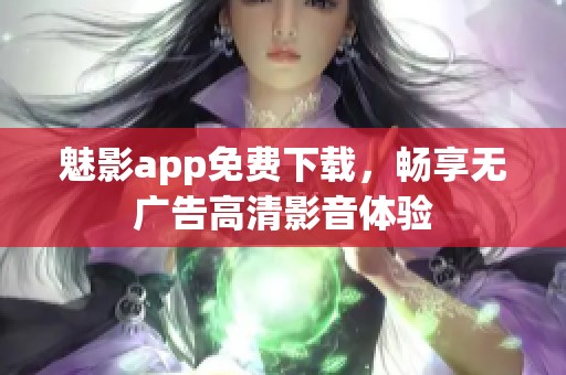 魅影app免费下载，畅享无广告高清影音体验