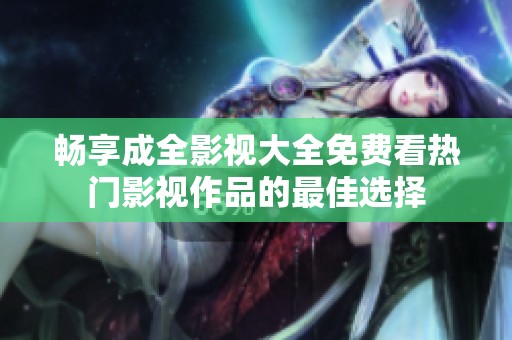 畅享成全影视大全免费看热门影视作品的最佳选择