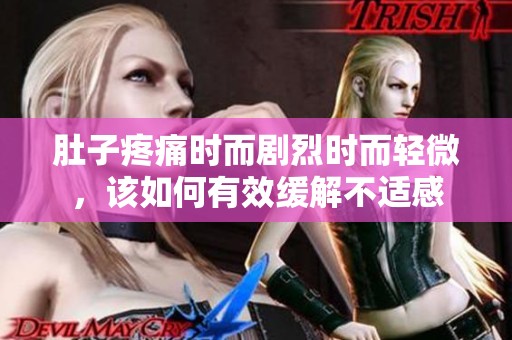 肚子疼痛时而剧烈时而轻微，该如何有效缓解不适感