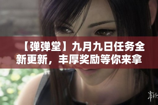 【弹弹堂】九月九日任务全新更新，丰厚奖励等你来拿！