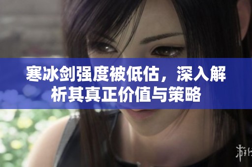寒冰剑强度被低估，深入解析其真正价值与策略