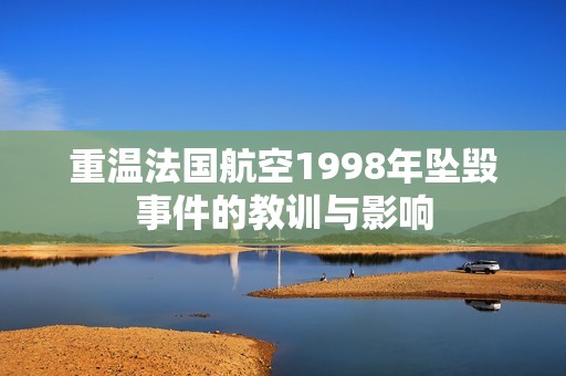 重温法国航空1998年坠毁事件的教训与影响