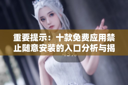 重要提示：十款免费应用禁止随意安装的入口分析与揭秘