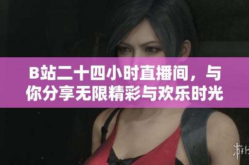 B站二十四小时直播间，与你分享无限精彩与欢乐时光