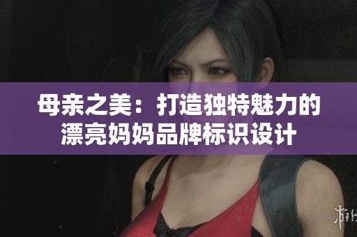 母亲之美：打造独特魅力的漂亮妈妈品牌标识设计