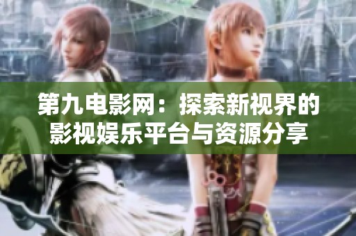 第九电影网：探索新视界的影视娱乐平台与资源分享