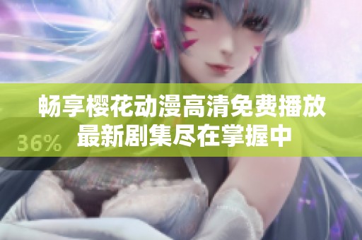 畅享樱花动漫高清免费播放 最新剧集尽在掌握中