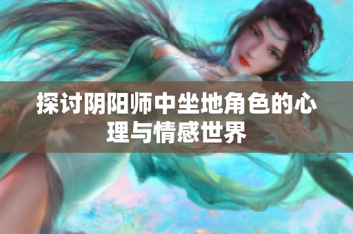 探讨阴阳师中坐地角色的心理与情感世界