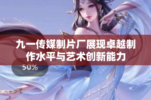 九一传媒制片厂展现卓越制作水平与艺术创新能力