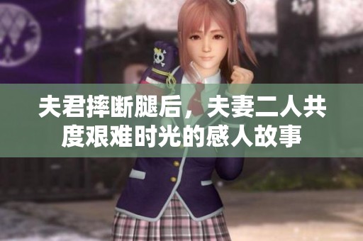 夫君摔断腿后，夫妻二人共度艰难时光的感人故事