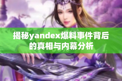 揭秘yandex爆料事件背后的真相与内幕分析