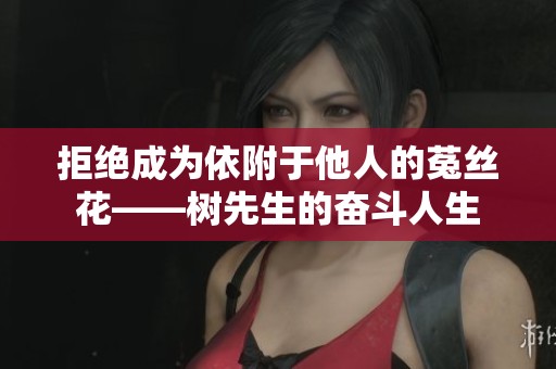 拒绝成为依附于他人的菟丝花——树先生的奋斗人生