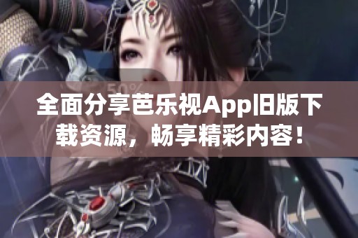 全面分享芭乐视App旧版下载资源，畅享精彩内容！
