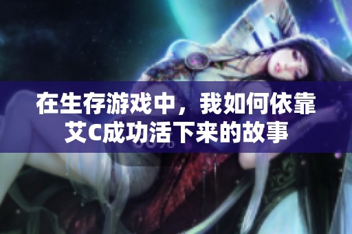 在生存游戏中，我如何依靠艾C成功活下来的故事