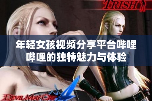 年轻女孩视频分享平台哔哩哔哩的独特魅力与体验