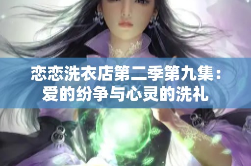 恋恋洗衣店第二季第九集：爱的纷争与心灵的洗礼