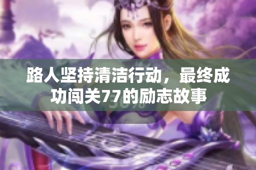 路人坚持清洁行动，最终成功闯关77的励志故事