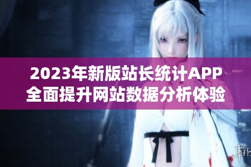 2023年新版站长统计APP全面提升网站数据分析体验