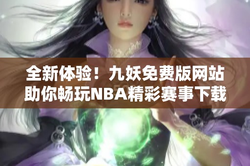 全新体验！九妖免费版网站助你畅玩NBA精彩赛事下载指南