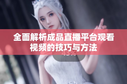 全面解析成品直播平台观看视频的技巧与方法