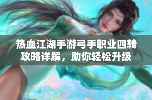 热血江湖手游弓手职业四转攻略详解，助你轻松升级