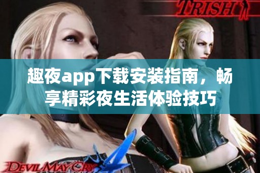 趣夜app下载安装指南，畅享精彩夜生活体验技巧