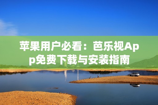 苹果用户必看：芭乐视App免费下载与安装指南