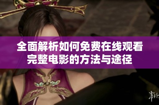 全面解析如何免费在线观看完整电影的方法与途径