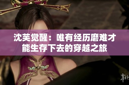 沈芙觉醒：唯有经历磨难才能生存下去的穿越之旅
